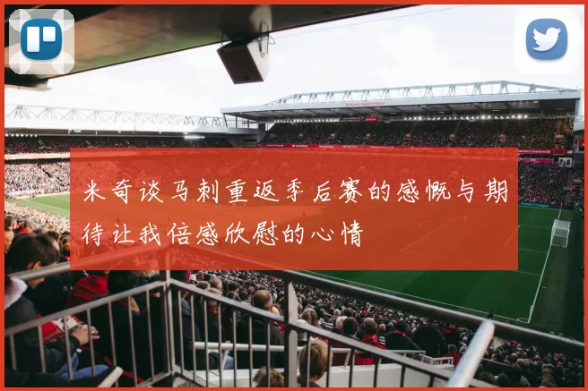 米奇谈马刺重返季后赛的感慨与期待让我倍感欣慰的心情
