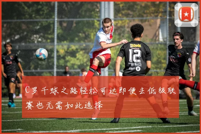 C罗千球之路轻松可达即便去低级联赛也无需如此选择
