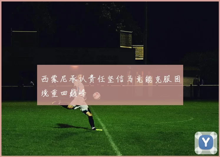 西蒙尼承认责任坚信马竞能克服困境重回巅峰