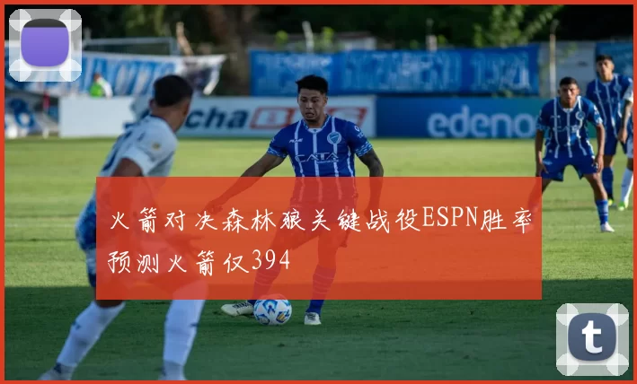 火箭对决森林狼关键战役ESPN胜率预测火箭仅394