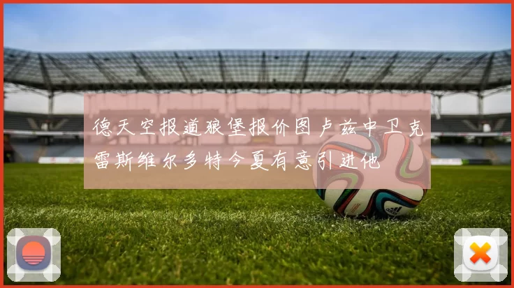 德天空报道狼堡报价图卢兹中卫克雷斯维尔多特今夏有意引进他