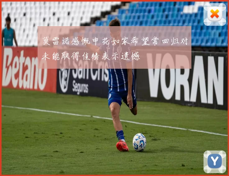 莫雷诺感慨申花如家希望常回归对未能取得佳绩表示遗憾
