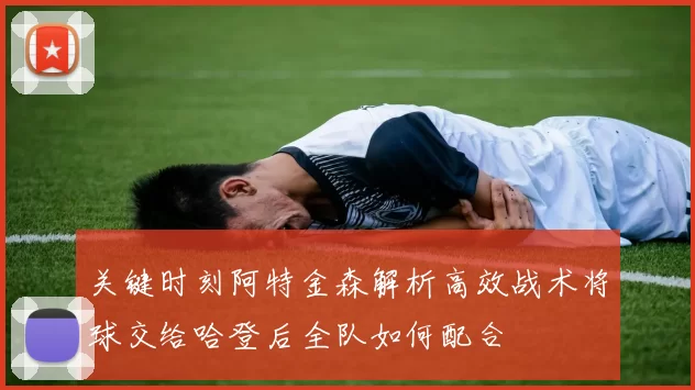 关键时刻阿特金森解析高效战术将球交给哈登后全队如何配合