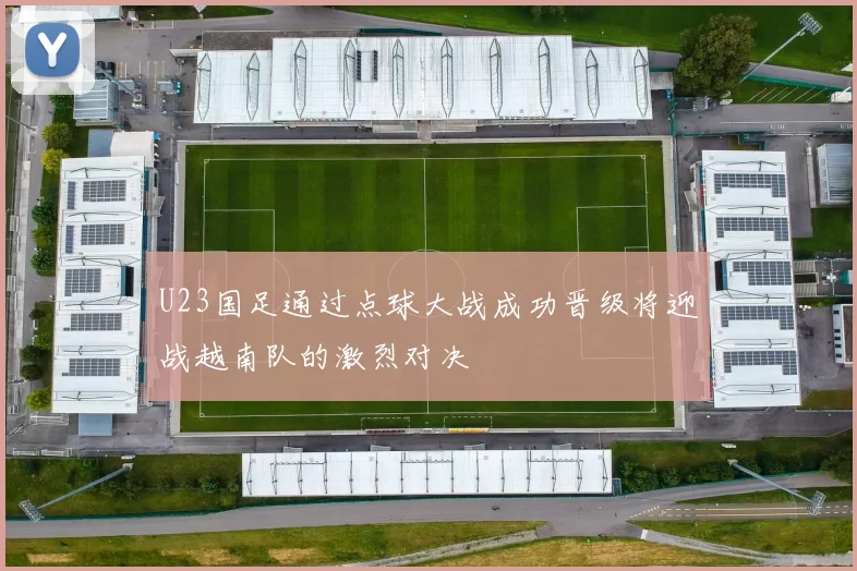 U23国足通过点球大战成功晋级将迎战越南队的激烈对决